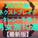 2020年ネクストブレイクタレント予想！男女別10選【最新版】